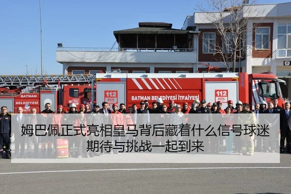 姆巴佩正式亮相皇马背后藏着什么信号球迷期待与挑战一起到来